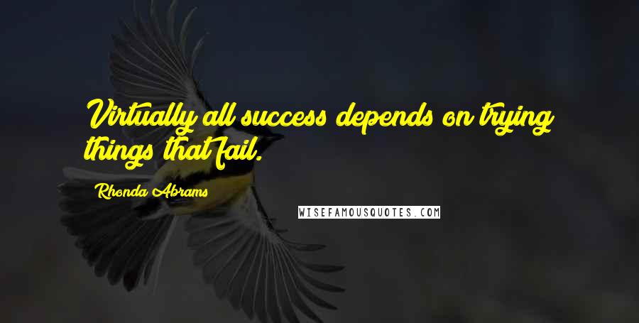 Rhonda Abrams Quotes: Virtually all success depends on trying things that fail.