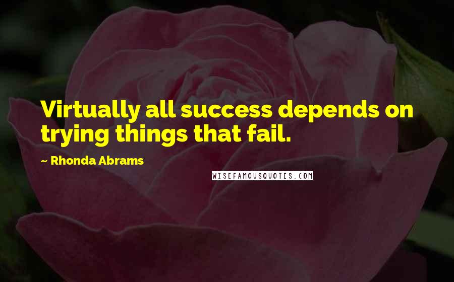 Rhonda Abrams Quotes: Virtually all success depends on trying things that fail.