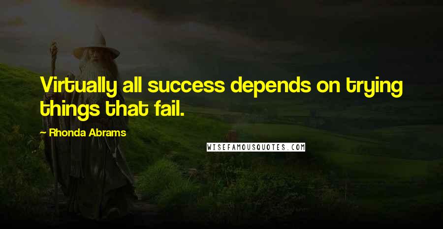 Rhonda Abrams Quotes: Virtually all success depends on trying things that fail.