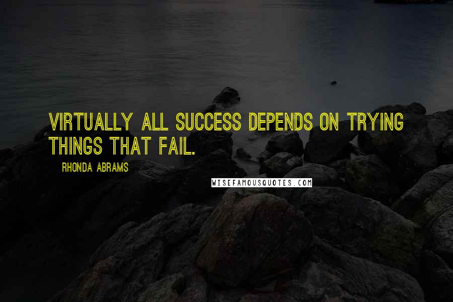 Rhonda Abrams Quotes: Virtually all success depends on trying things that fail.