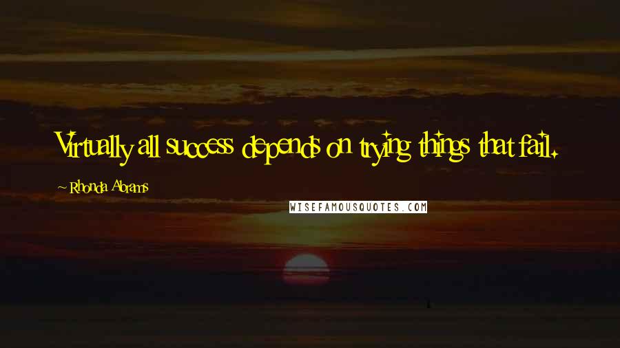 Rhonda Abrams Quotes: Virtually all success depends on trying things that fail.