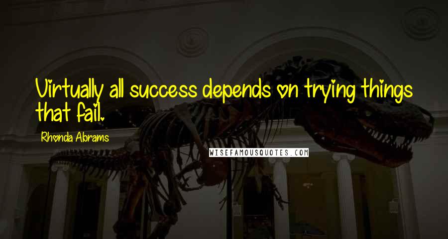 Rhonda Abrams Quotes: Virtually all success depends on trying things that fail.