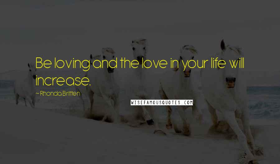 Rhonda Britten Quotes: Be loving and the love in your life will increase.