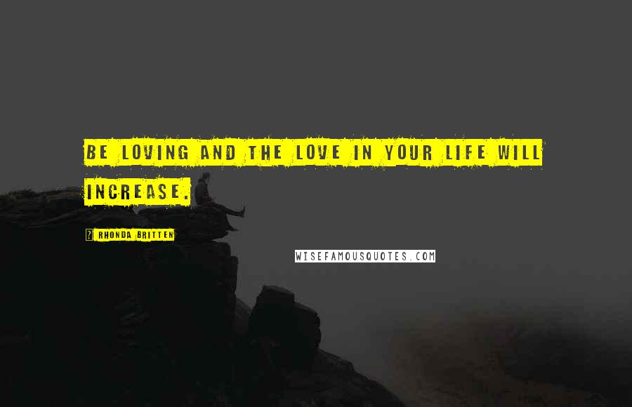 Rhonda Britten Quotes: Be loving and the love in your life will increase.