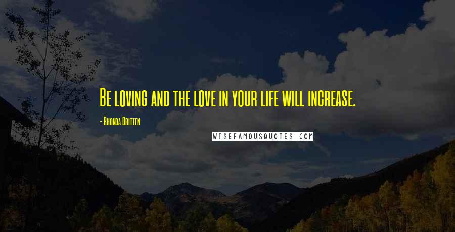 Rhonda Britten Quotes: Be loving and the love in your life will increase.