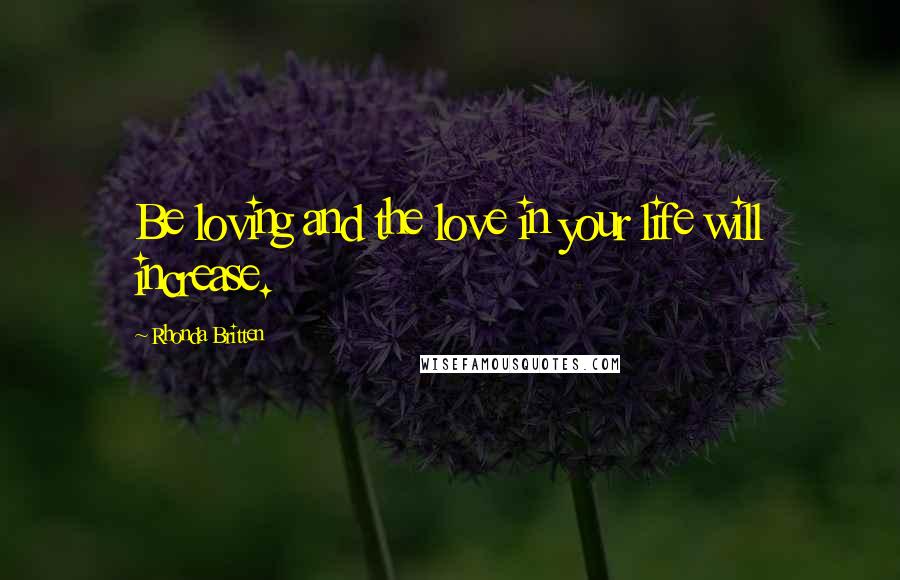 Rhonda Britten Quotes: Be loving and the love in your life will increase.