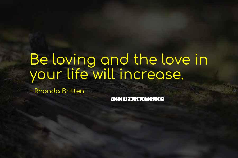 Rhonda Britten Quotes: Be loving and the love in your life will increase.