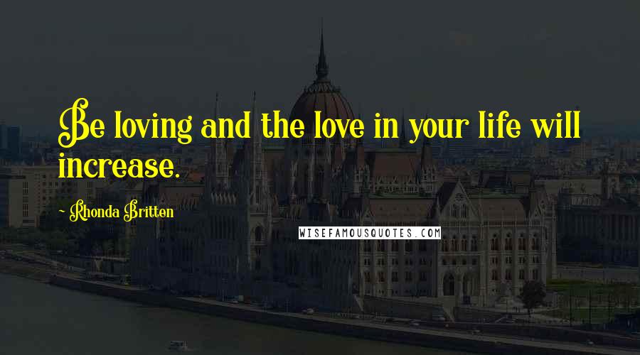Rhonda Britten Quotes: Be loving and the love in your life will increase.