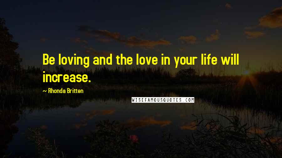 Rhonda Britten Quotes: Be loving and the love in your life will increase.