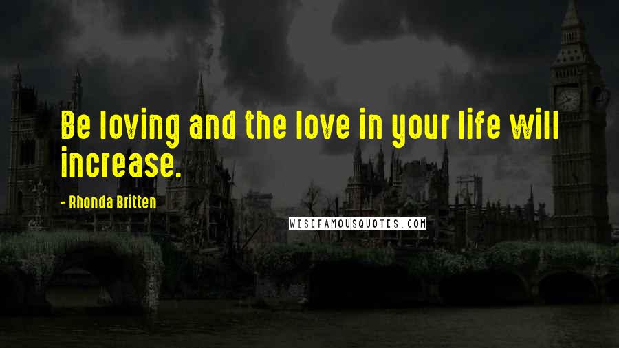 Rhonda Britten Quotes: Be loving and the love in your life will increase.