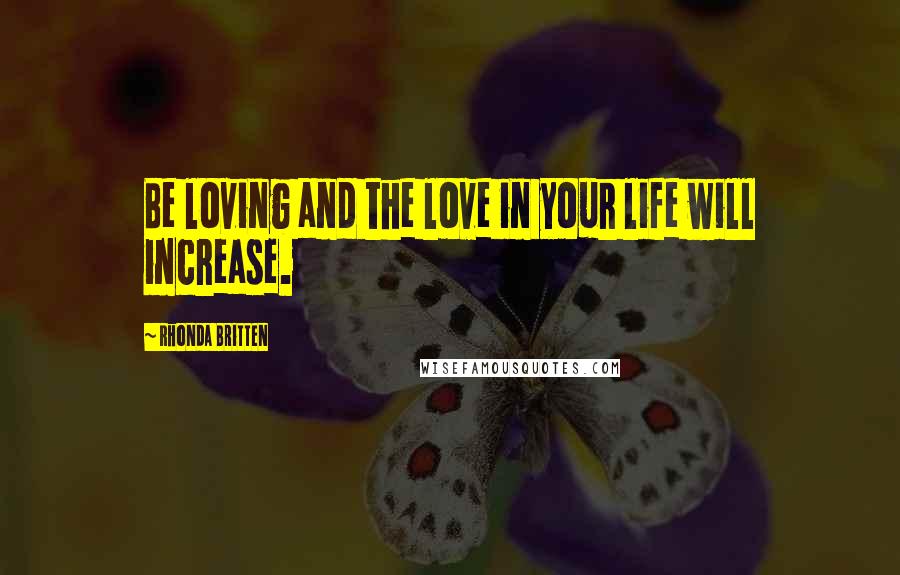 Rhonda Britten Quotes: Be loving and the love in your life will increase.