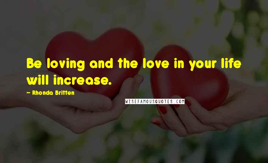 Rhonda Britten Quotes: Be loving and the love in your life will increase.