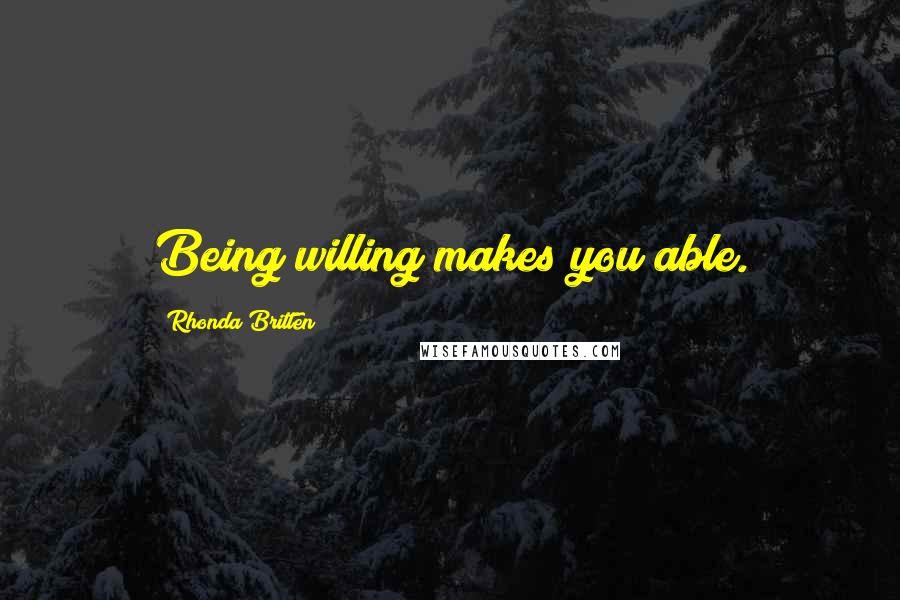 Rhonda Britten Quotes: Being willing makes you able.