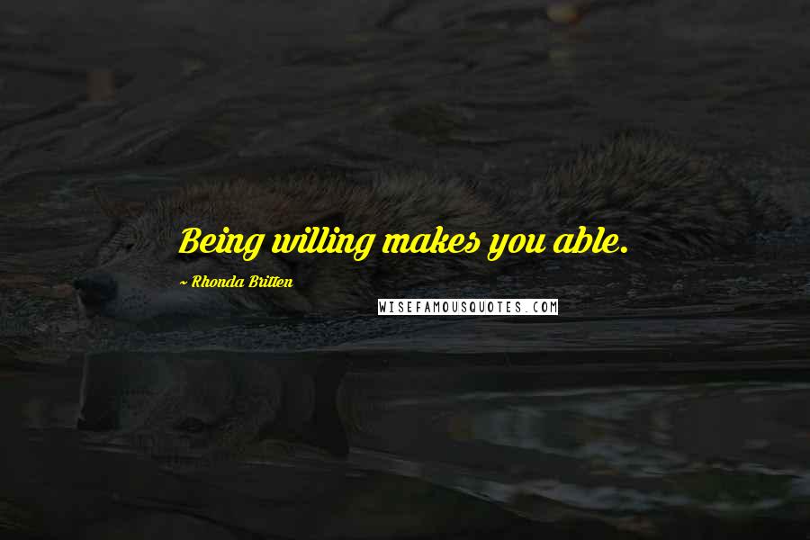 Rhonda Britten Quotes: Being willing makes you able.