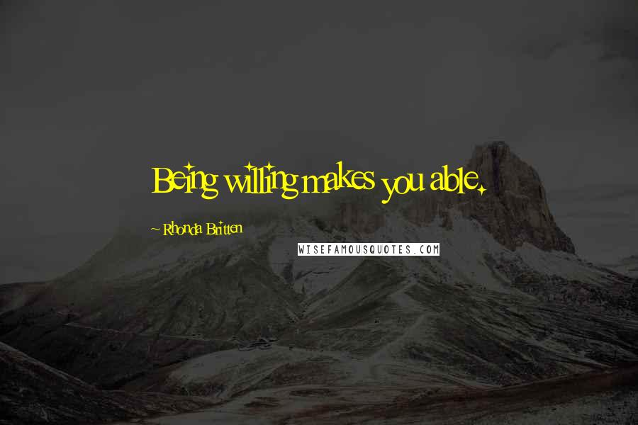 Rhonda Britten Quotes: Being willing makes you able.