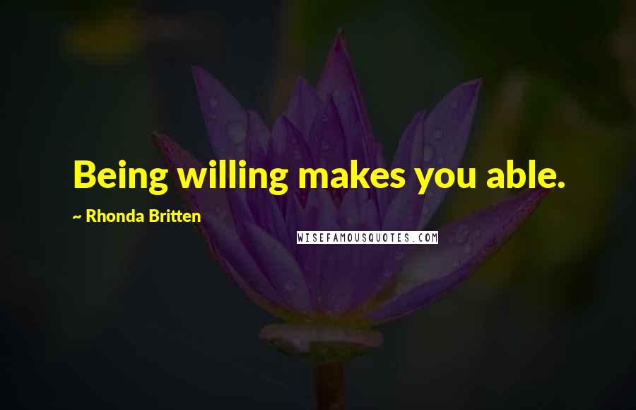 Rhonda Britten Quotes: Being willing makes you able.