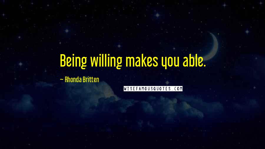 Rhonda Britten Quotes: Being willing makes you able.
