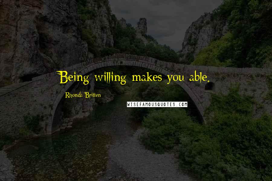 Rhonda Britten Quotes: Being willing makes you able.