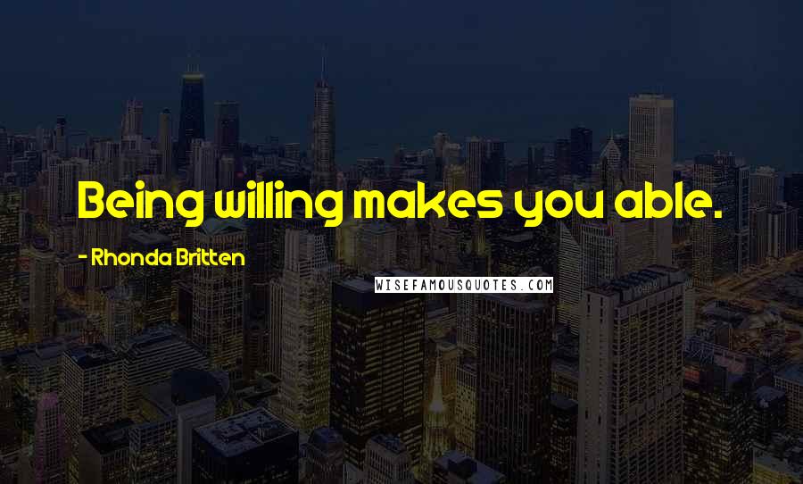 Rhonda Britten Quotes: Being willing makes you able.