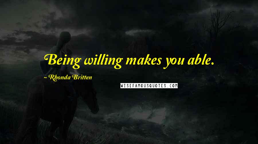 Rhonda Britten Quotes: Being willing makes you able.