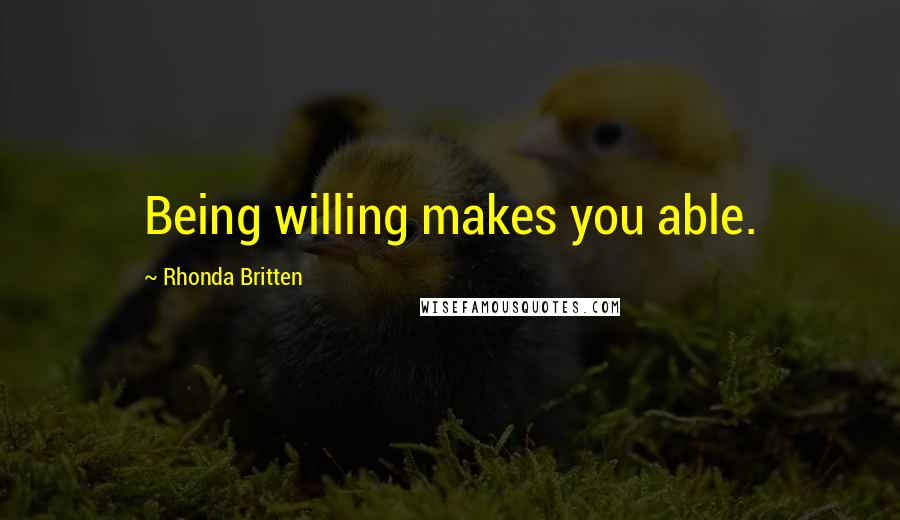 Rhonda Britten Quotes: Being willing makes you able.