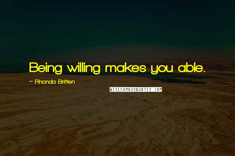 Rhonda Britten Quotes: Being willing makes you able.