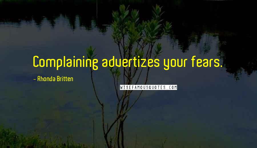 Rhonda Britten Quotes: Complaining advertizes your fears.