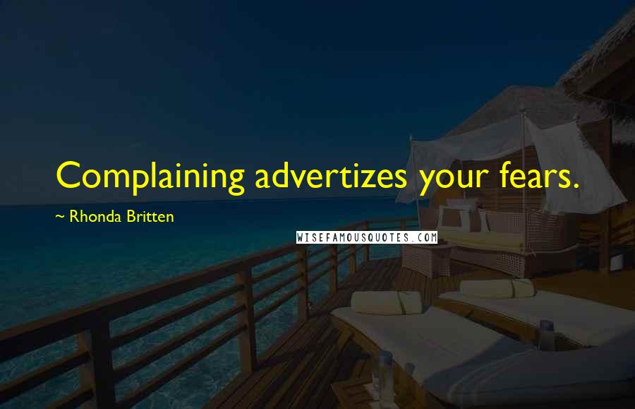 Rhonda Britten Quotes: Complaining advertizes your fears.