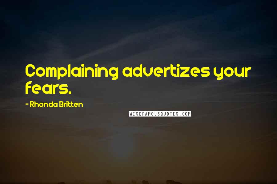 Rhonda Britten Quotes: Complaining advertizes your fears.