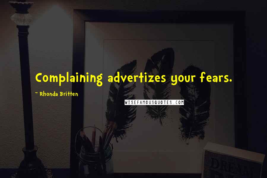 Rhonda Britten Quotes: Complaining advertizes your fears.