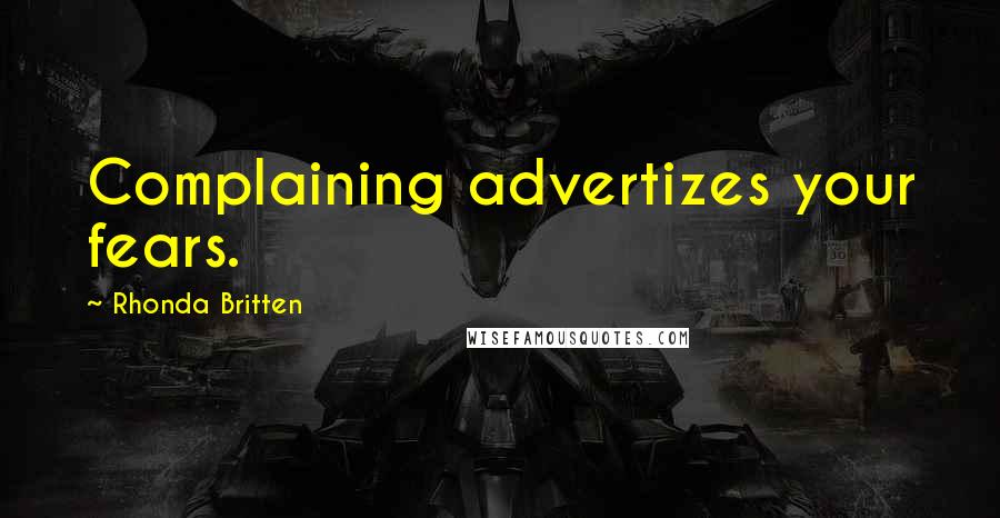 Rhonda Britten Quotes: Complaining advertizes your fears.