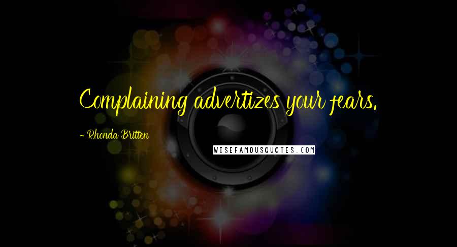 Rhonda Britten Quotes: Complaining advertizes your fears.