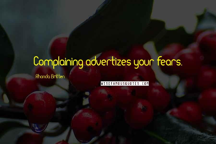 Rhonda Britten Quotes: Complaining advertizes your fears.