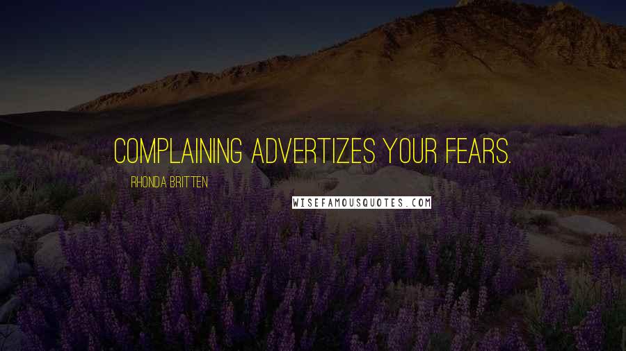 Rhonda Britten Quotes: Complaining advertizes your fears.