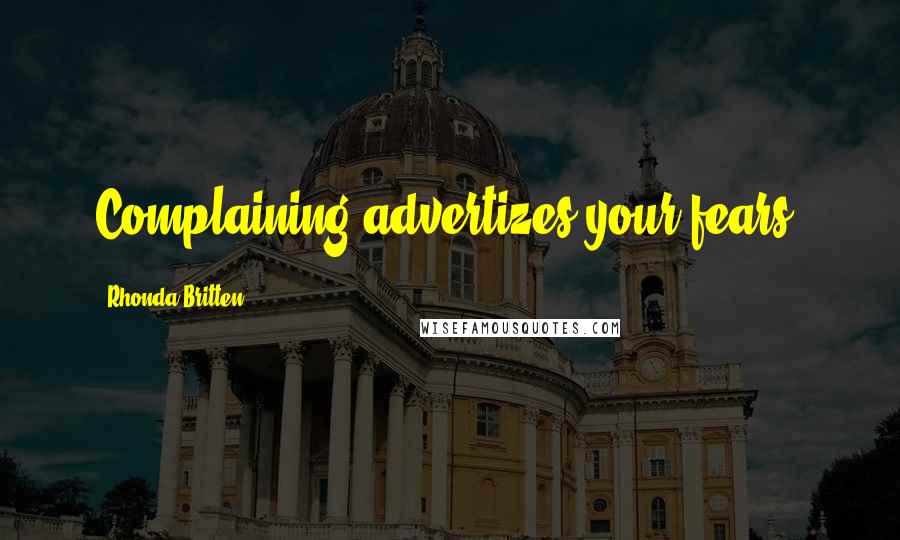 Rhonda Britten Quotes: Complaining advertizes your fears.