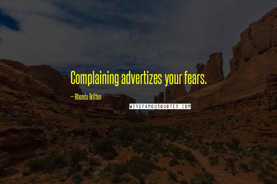 Rhonda Britten Quotes: Complaining advertizes your fears.