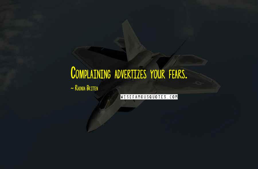 Rhonda Britten Quotes: Complaining advertizes your fears.