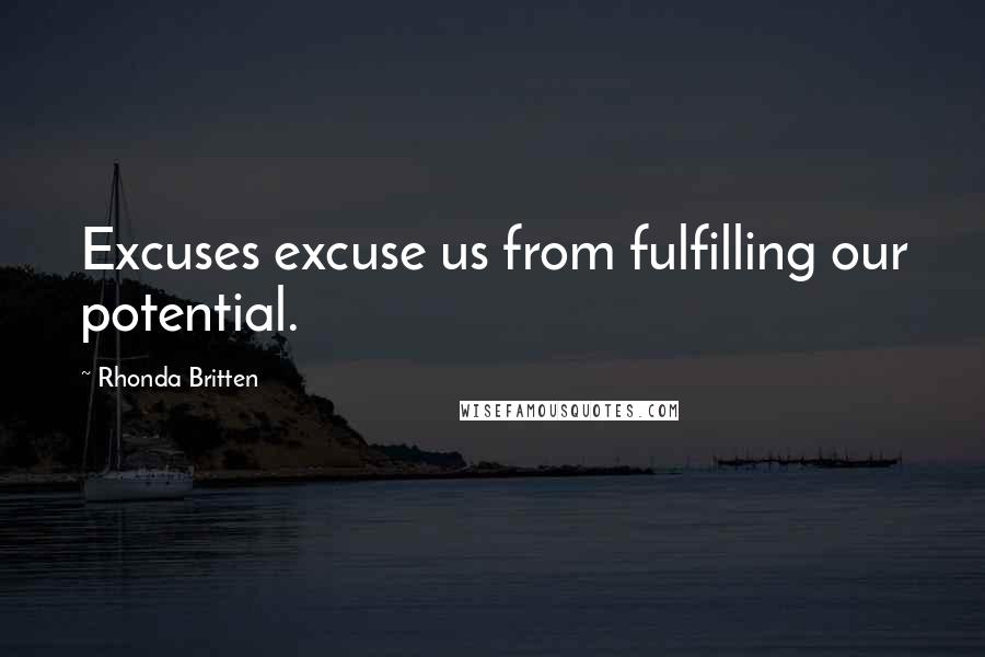 Rhonda Britten Quotes: Excuses excuse us from fulfilling our potential.