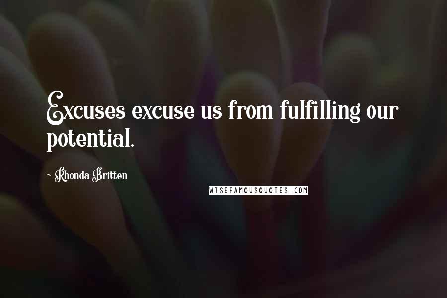 Rhonda Britten Quotes: Excuses excuse us from fulfilling our potential.