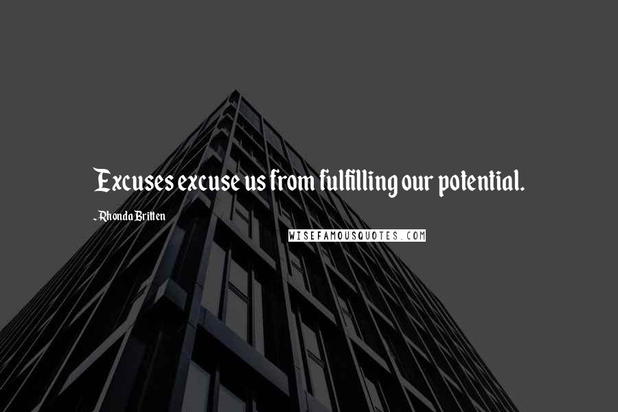 Rhonda Britten Quotes: Excuses excuse us from fulfilling our potential.