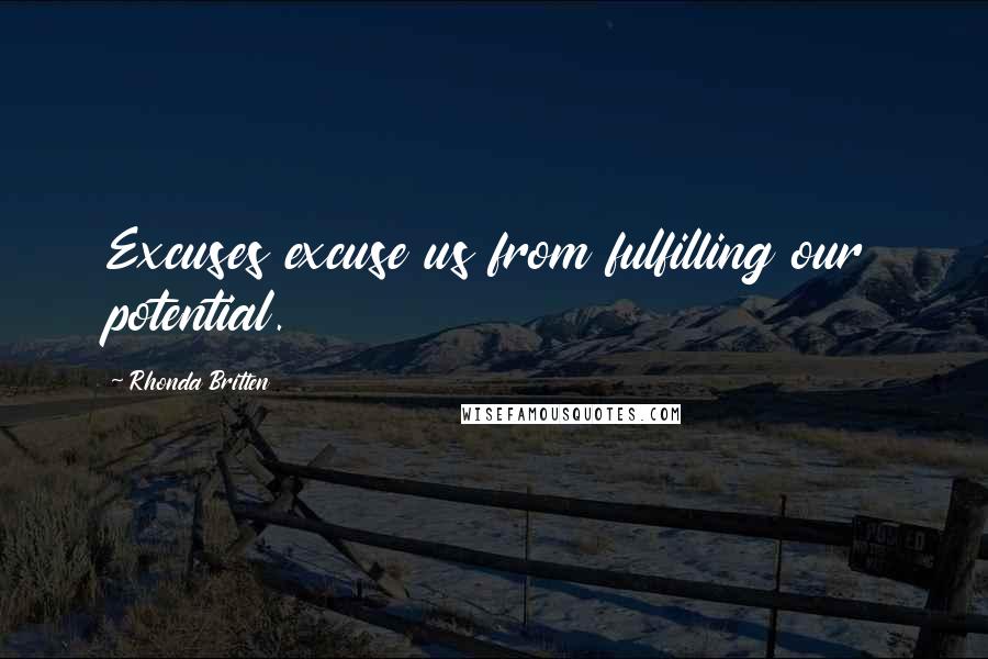 Rhonda Britten Quotes: Excuses excuse us from fulfilling our potential.