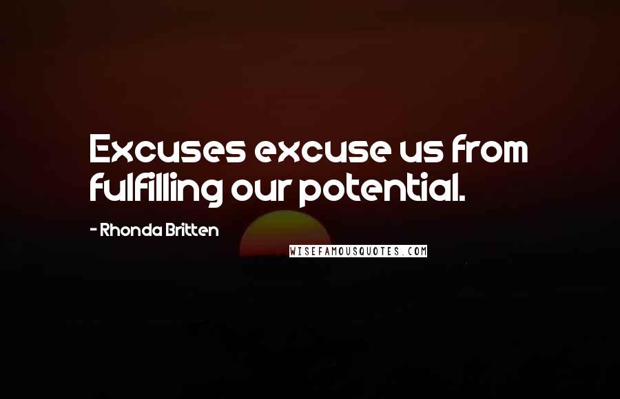 Rhonda Britten Quotes: Excuses excuse us from fulfilling our potential.