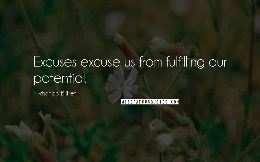 Rhonda Britten Quotes: Excuses excuse us from fulfilling our potential.