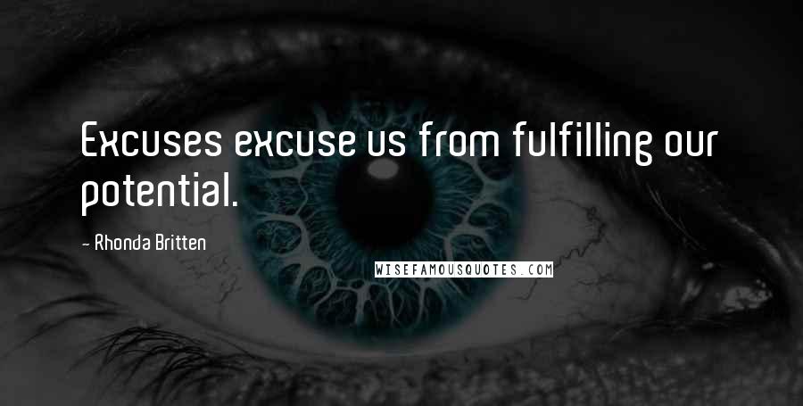 Rhonda Britten Quotes: Excuses excuse us from fulfilling our potential.