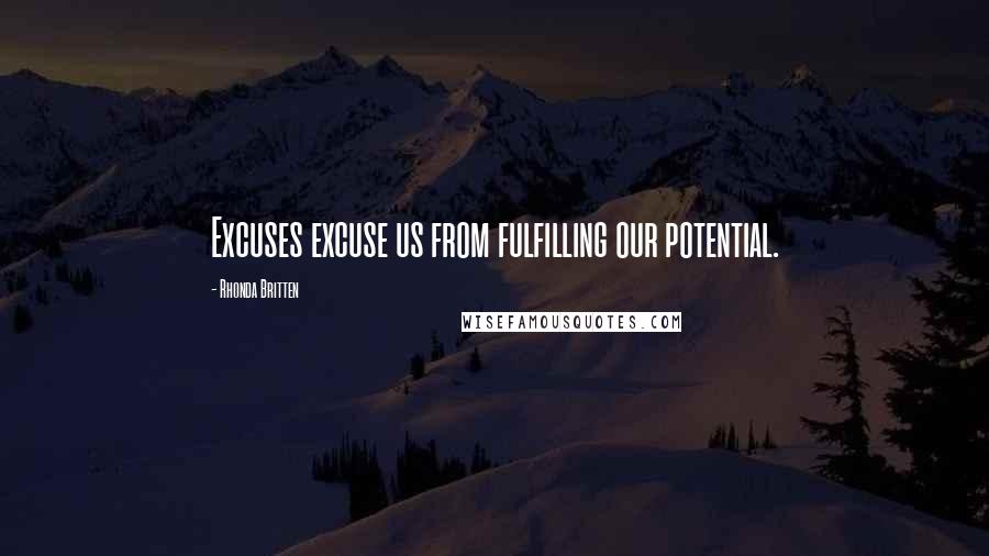 Rhonda Britten Quotes: Excuses excuse us from fulfilling our potential.
