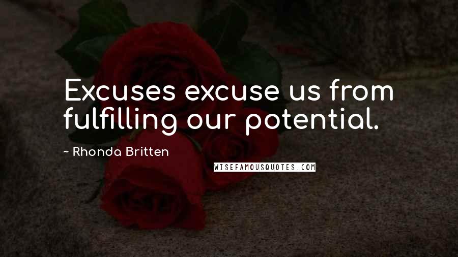 Rhonda Britten Quotes: Excuses excuse us from fulfilling our potential.