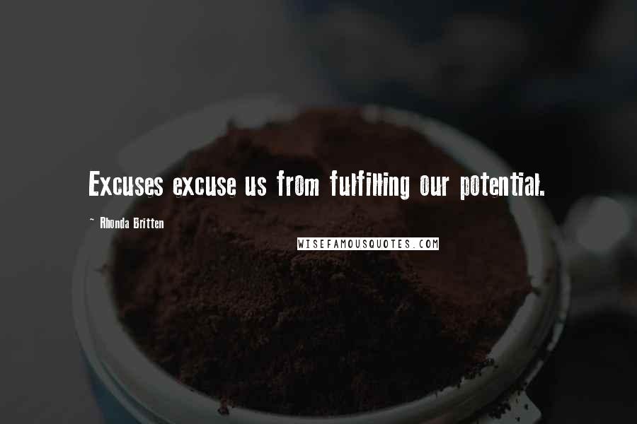 Rhonda Britten Quotes: Excuses excuse us from fulfilling our potential.