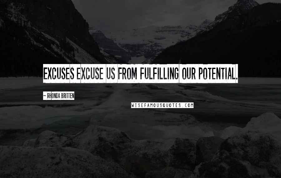 Rhonda Britten Quotes: Excuses excuse us from fulfilling our potential.