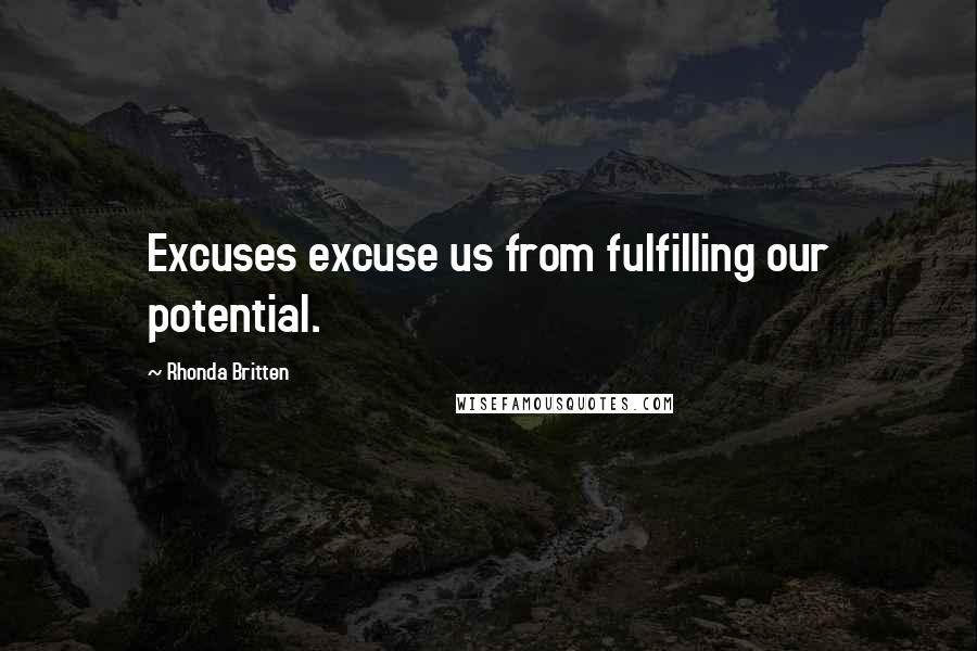 Rhonda Britten Quotes: Excuses excuse us from fulfilling our potential.