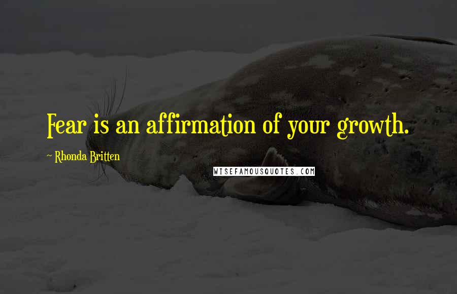 Rhonda Britten Quotes: Fear is an affirmation of your growth.